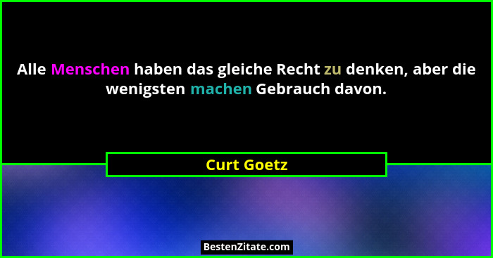 Alle Menschen haben das gleiche Recht zu denken, aber die wenigsten machen Gebrauch davon.... - Curt Goetz