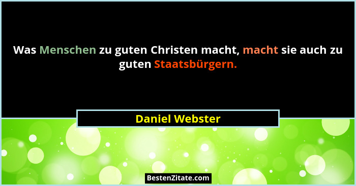 Was Menschen zu guten Christen macht, macht sie auch zu guten Staatsbürgern.... - Daniel Webster