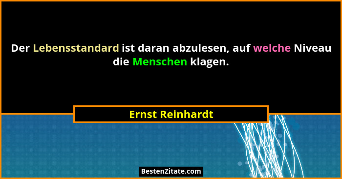 Der Lebensstandard ist daran abzulesen, auf welche Niveau die Menschen klagen.... - Ernst Reinhardt