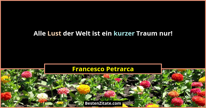 Alle Lust der Welt ist ein kurzer Traum nur!... - Francesco Petrarca
