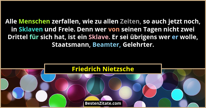 Alle Menschen zerfallen, wie zu allen Zeiten, so auch jetzt noch, in Sklaven und Freie. Denn wer von seinen Tagen nicht zwei Dri... - Friedrich Nietzsche