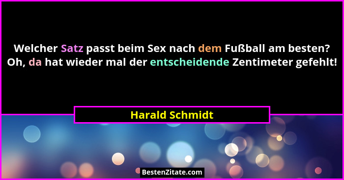 Welcher Satz passt beim Sex nach dem Fußball am besten? Oh, da hat wieder mal der entscheidende Zentimeter gefehlt!... - Harald Schmidt