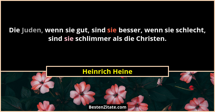 Die Juden, wenn sie gut, sind sie besser, wenn sie schlecht, sind sie schlimmer als die Christen.... - Heinrich Heine