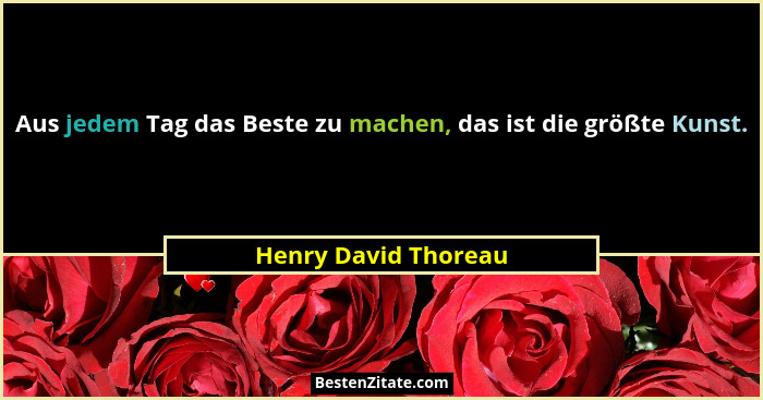 Aus jedem Tag das Beste zu machen, das ist die größte Kunst.... - Henry David Thoreau