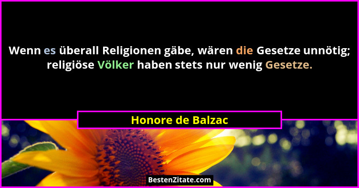 Wenn es überall Religionen gäbe, wären die Gesetze unnötig; religiöse Völker haben stets nur wenig Gesetze.... - Honore de Balzac