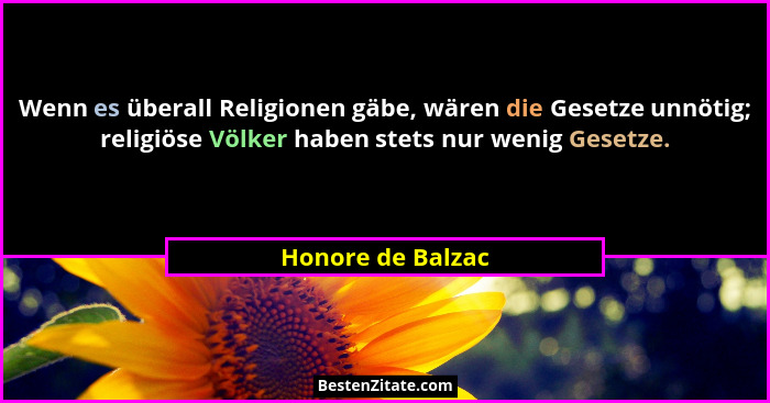 Wenn es überall Religionen gäbe, wären die Gesetze unnötig; religiöse Völker haben stets nur wenig Gesetze.... - Honore de Balzac