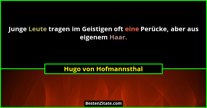 Junge Leute tragen im Geistigen oft eine Perücke, aber aus eigenem Haar.... - Hugo von Hofmannsthal