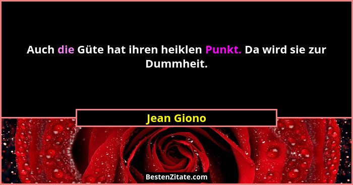 Auch die Güte hat ihren heiklen Punkt. Da wird sie zur Dummheit.... - Jean Giono