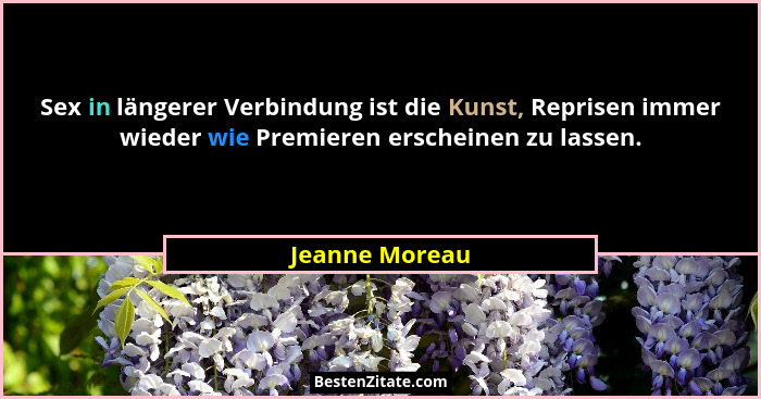 Sex in längerer Verbindung ist die Kunst, Reprisen immer wieder wie Premieren erscheinen zu lassen.... - Jeanne Moreau