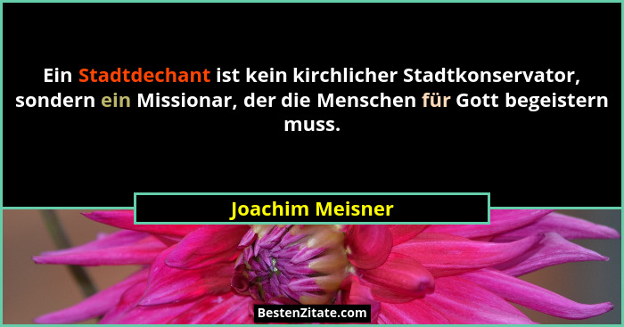 Ein Stadtdechant ist kein kirchlicher Stadtkonservator, sondern ein Missionar, der die Menschen für Gott begeistern muss.... - Joachim Meisner