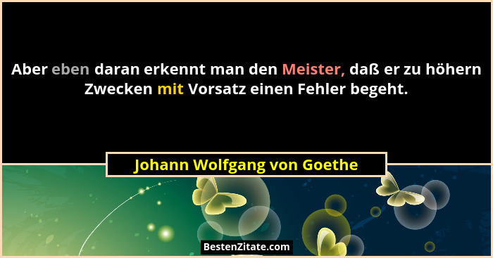 Aber eben daran erkennt man den Meister, daß er zu höhern Zwecken mit Vorsatz einen Fehler begeht.... - Johann Wolfgang von Goethe