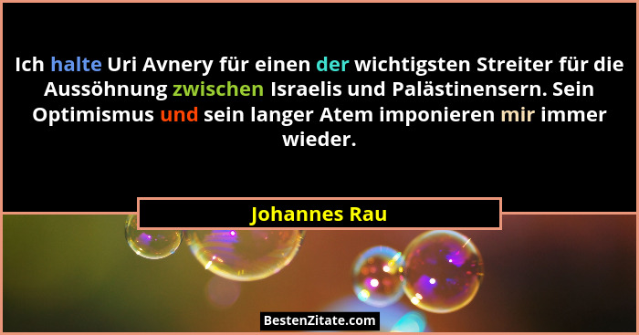 Ich halte Uri Avnery für einen der wichtigsten Streiter für die Aussöhnung zwischen Israelis und Palästinensern. Sein Optimismus und se... - Johannes Rau