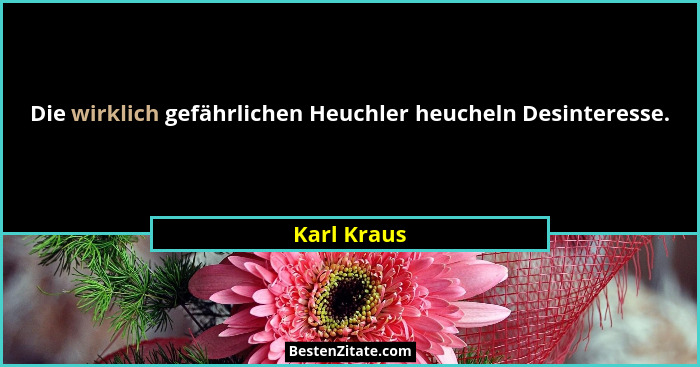 Die wirklich gefährlichen Heuchler heucheln Desinteresse.... - Karl Kraus