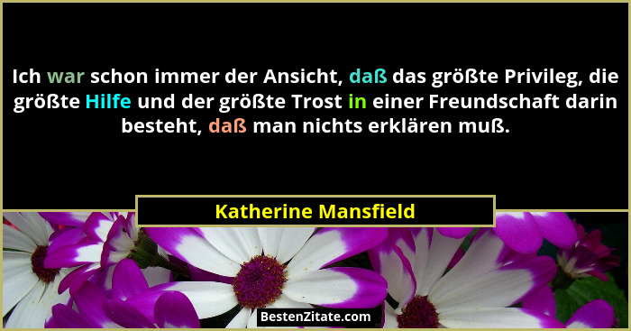 Ich war schon immer der Ansicht, daß das größte Privileg, die größte Hilfe und der größte Trost in einer Freundschaft darin best... - Katherine Mansfield