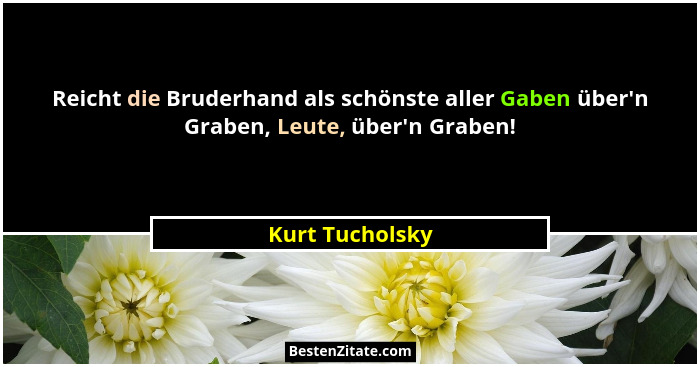 Reicht die Bruderhand als schönste aller Gaben über'n Graben, Leute, über'n Graben!... - Kurt Tucholsky