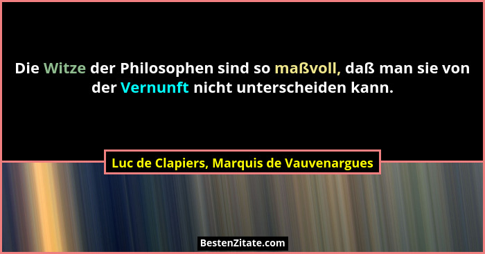Die Witze der Philosophen sind so maßvoll, daß man sie von der Vernunft nicht unterscheiden kann.... - Luc de Clapiers, Marquis de Vauvenargues