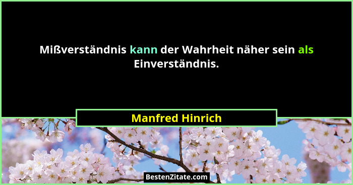 Mißverständnis kann der Wahrheit näher sein als Einverständnis.... - Manfred Hinrich