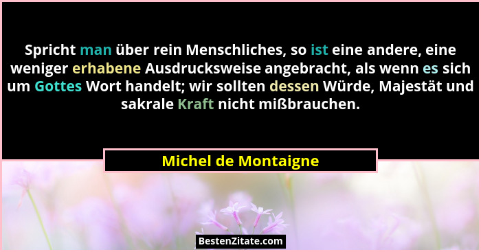 Spricht man über rein Menschliches, so ist eine andere, eine weniger erhabene Ausdrucksweise angebracht, als wenn es sich um Got... - Michel de Montaigne
