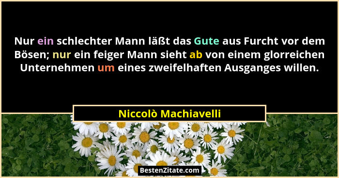 Nur ein schlechter Mann läßt das Gute aus Furcht vor dem Bösen; nur ein feiger Mann sieht ab von einem glorreichen Unternehmen u... - Niccolò Machiavelli