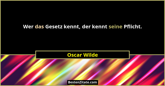 Wer das Gesetz kennt, der kennt seine Pflicht.... - Oscar Wilde