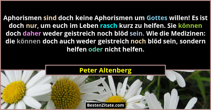 Aphorismen sind doch keine Aphorismen um Gottes willen! Es ist doch nur, um euch im Leben rasch kurz zu helfen. Sie können doch dahe... - Peter Altenberg