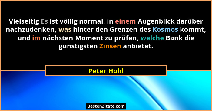 Vielseitig Es ist völlig normal, in einem Augenblick darüber nachzudenken, was hinter den Grenzen des Kosmos kommt, und im nächsten Momen... - Peter Hohl