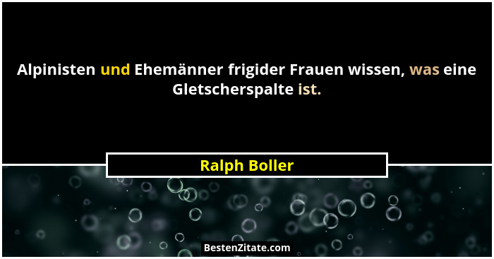 Alpinisten und Ehemänner frigider Frauen wissen, was eine Gletscherspalte ist.... - Ralph Boller
