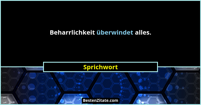 Beharrlichkeit überwindet alles.... - Sprichwort