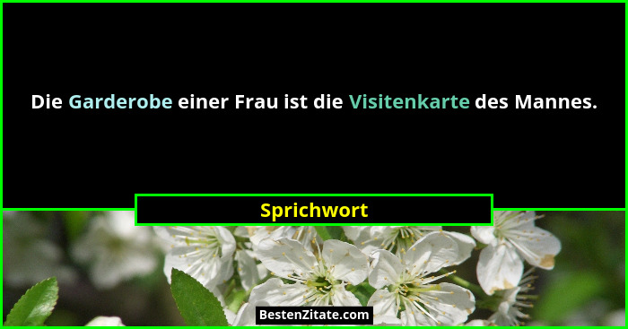 Die Garderobe einer Frau ist die Visitenkarte des Mannes.... - Sprichwort