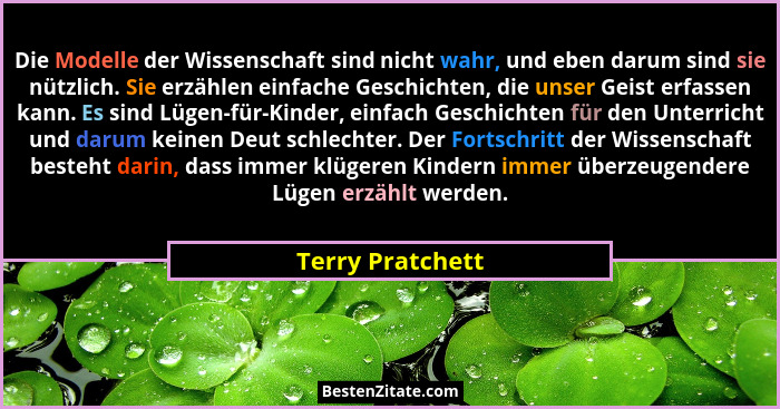 Die Modelle der Wissenschaft sind nicht wahr, und eben darum sind sie nützlich. Sie erzählen einfache Geschichten, die unser Geist e... - Terry Pratchett