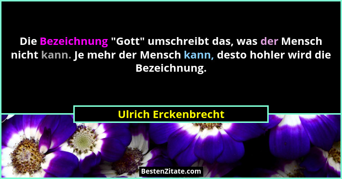 Die Bezeichnung "Gott" umschreibt das, was der Mensch nicht kann. Je mehr der Mensch kann, desto hohler wird die Bezeich... - Ulrich Erckenbrecht