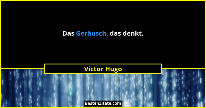 Das Geräusch, das denkt.... - Victor Hugo