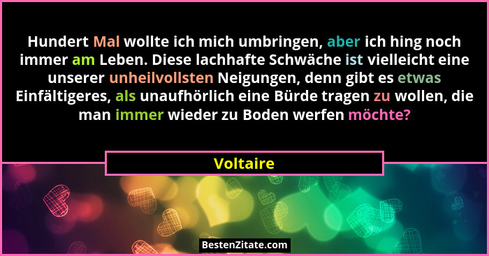 Hundert Mal wollte ich mich umbringen, aber ich hing noch immer am Leben. Diese lachhafte Schwäche ist vielleicht eine unserer unheilvollst... - Voltaire