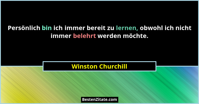 Persönlich bin ich immer bereit zu lernen, obwohl ich nicht immer belehrt werden möchte.... - Winston Churchill