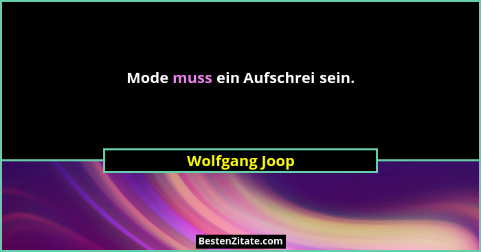 Mode muss ein Aufschrei sein.... - Wolfgang Joop