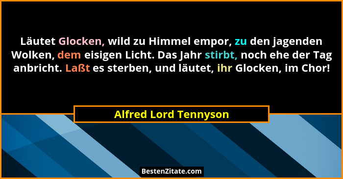 Läutet Glocken, wild zu Himmel empor, zu den jagenden Wolken, dem eisigen Licht. Das Jahr stirbt, noch ehe der Tag anbricht. La... - Alfred Lord Tennyson