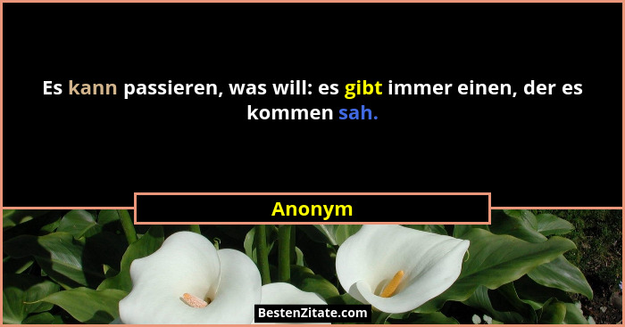 Es kann passieren, was will: es gibt immer einen, der es kommen sah.... - Anonym