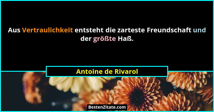 Aus Vertraulichkeit entsteht die zarteste Freundschaft und der größte Haß.... - Antoine de Rivarol