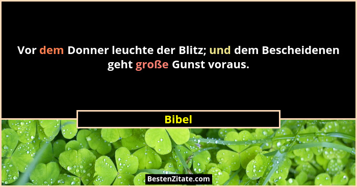 Vor dem Donner leuchte der Blitz; und dem Bescheidenen geht große Gunst voraus.... - Bibel