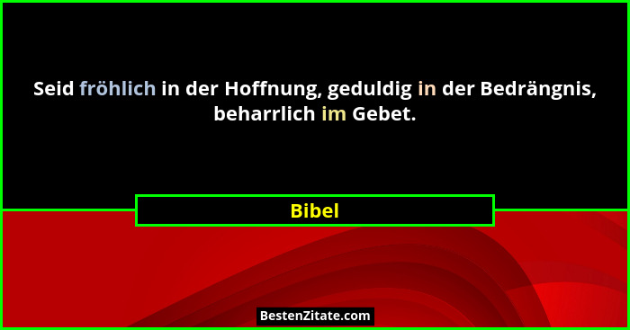 Seid fröhlich in der Hoffnung, geduldig in der Bedrängnis, beharrlich im Gebet.... - Bibel