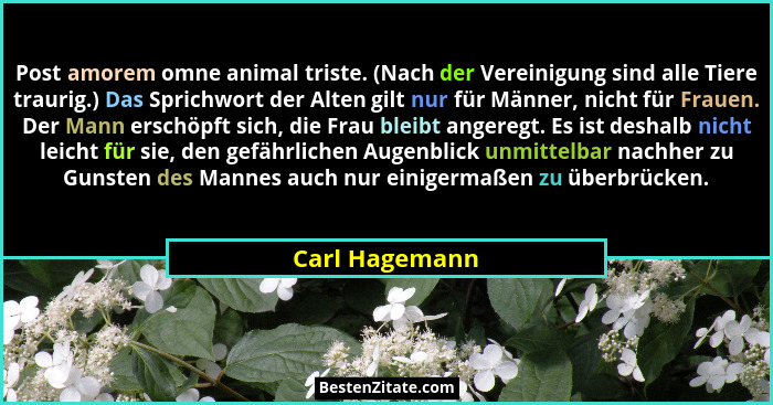 Post amorem omne animal triste. (Nach der Vereinigung sind alle Tiere traurig.) Das Sprichwort der Alten gilt nur für Männer, nicht fü... - Carl Hagemann