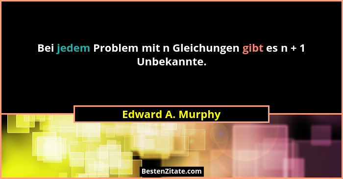Bei jedem Problem mit n Gleichungen gibt es n + 1 Unbekannte.... - Edward A. Murphy
