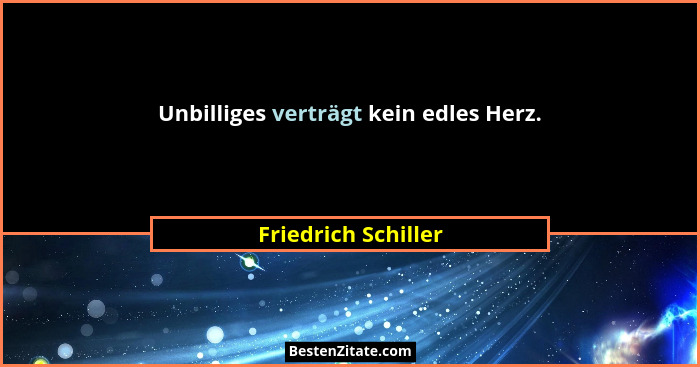 Unbilliges verträgt kein edles Herz.... - Friedrich Schiller