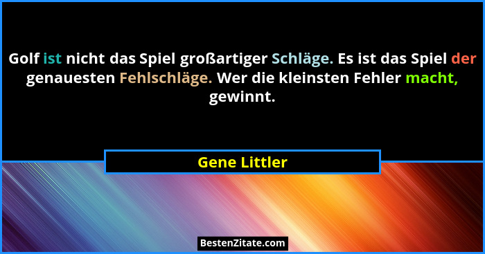 Golf ist nicht das Spiel großartiger Schläge. Es ist das Spiel der genauesten Fehlschläge. Wer die kleinsten Fehler macht, gewinnt.... - Gene Littler