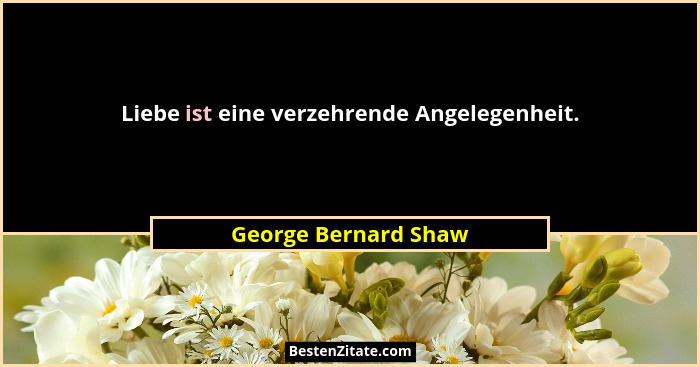 Liebe ist eine verzehrende Angelegenheit.... - George Bernard Shaw