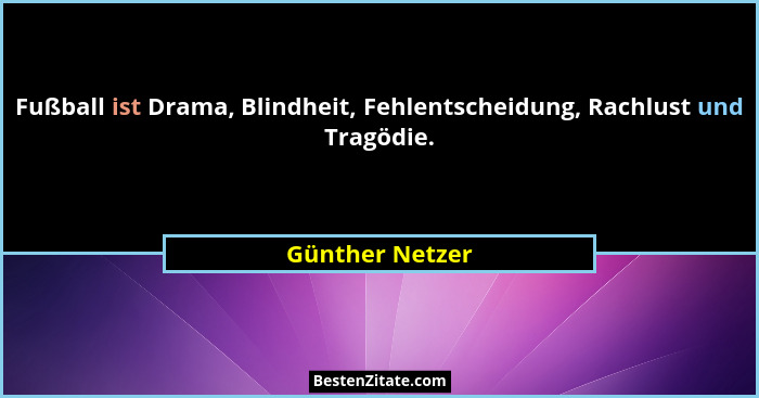 Fußball ist Drama, Blindheit, Fehlentscheidung, Rachlust und Tragödie.... - Günther Netzer