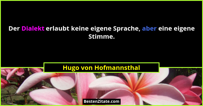 Der Dialekt erlaubt keine eigene Sprache, aber eine eigene Stimme.... - Hugo von Hofmannsthal