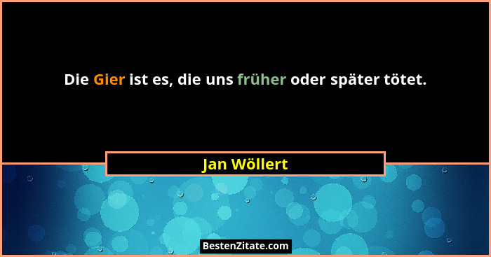 Die Gier ist es, die uns früher oder später tötet.... - Jan Wöllert