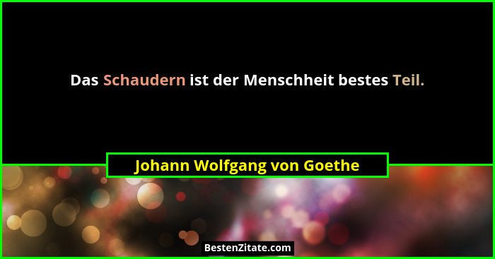 Das Schaudern ist der Menschheit bestes Teil.... - Johann Wolfgang von Goethe