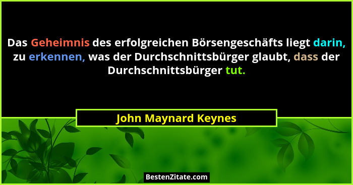 Das Geheimnis des erfolgreichen Börsengeschäfts liegt darin, zu erkennen, was der Durchschnittsbürger glaubt, dass der Durchschn... - John Maynard Keynes